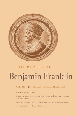 The Papers of Benjamin Franklin: Volume 43: August 16, 1784, Through March 15, 1785 Volume 43 - Franklin, Benjamin, and Cohn, Ellen R (Editor)