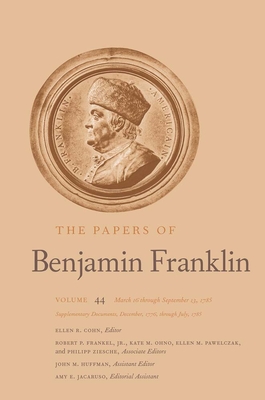 The Papers of Benjamin Franklin: Volume 44: March 16 Through September 13, 1785; Supplementary Documents, December, 1776, Through July, 1785 Volume 44 - Franklin, Benjamin, and Cohn, Ellen R (Editor)