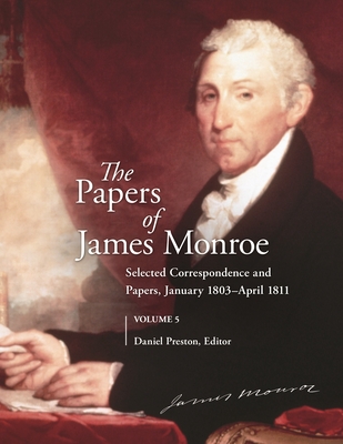 The Papers of James Monroe, Volume 5: Selected Correspondence and Papers, January 1803-April 1811 - Preston, Daniel (Editor)