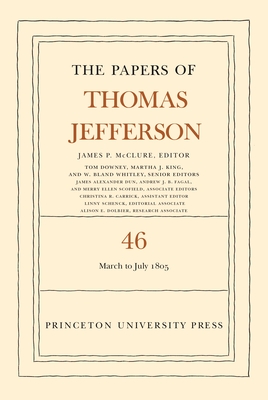 The Papers of Thomas Jefferson, Volume 46: 9 March to 5 July 1805 - Jefferson, Thomas, and McClure, James P (Editor)