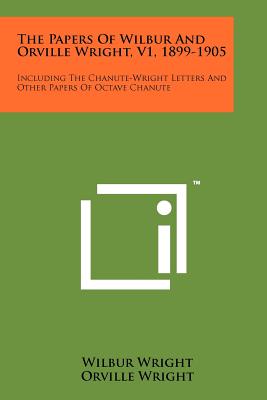 The Papers Of Wilbur And Orville Wright, V1, 1899-1905: Including The Chanute-Wright Letters And Other Papers Of Octave Chanute - Wright, Wilbur, and Wright, Orville, and McFarland, Marvin Wilks (Editor)