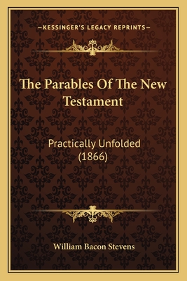 The Parables of the New Testament: Practically Unfolded (1866) - Stevens, William Bacon, MD