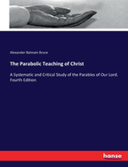 The Parabolic Teaching of Christ: A Systematic and Critical Study of the Parables of Our Lord. Fourth Edition