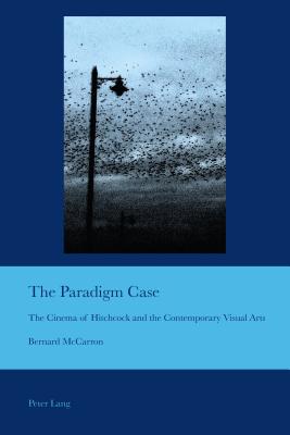 The Paradigm Case: The Cinema of Hitchcock and the Contemporary Visual Arts - Bullen, J Barrie, and McCarron, Bernard