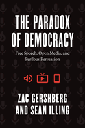 The Paradox of Democracy: Free Speech, Open Media, and Perilous Persuasion