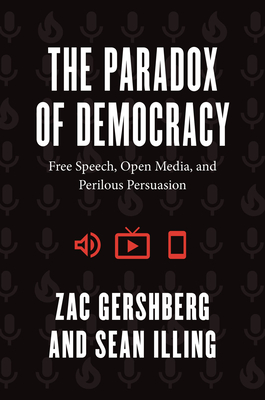 The Paradox of Democracy: Free Speech, Open Media, and Perilous Persuasion - Gershberg, Zac, and Illing, Sean