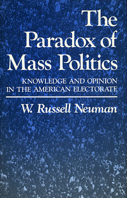 The Paradox of Mass Politics: Knowledge and Opinion in the American Electorate - Neuman, W Russell