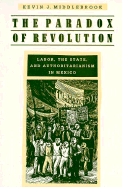 The Paradox of Revolution: Labor, the State, and Authoritarianism in Mexico