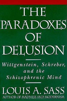The Paradoxes of Delusion: Wittgenstein, Schreber, and the Schizophrenic Mind - Sass, Louis A.