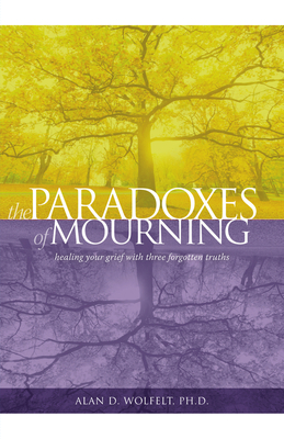 The Paradoxes of Mourning: Healing Your Grief with Three Forgotten Truths - Wolfelt, Alan D, PhD