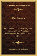 The Parana: With Incidents of the Paraguayan War, and South American Recollections, from 1861-1868