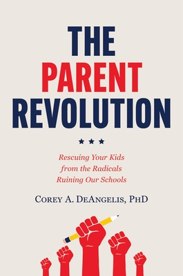 The Parent Revolution: Rescuing Your Kids from the Radicals Ruining Our Schools - Deangelis, Corey A