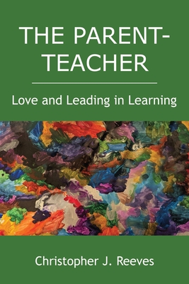 The Parent-Teacher: Love and Leading in Learning - Reeves, Christopher J