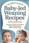 The Parent's Guide to Baby-Led Weaning Recipes with Pictures: Creating Fun, Safe, and Nutritious Meals for Babies and Toddlers at Every Stage