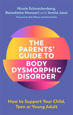 The Parents' Guide to Body Dysmorphic Disorder: How to Support Your Child, Teen or Young Adult - Schnackenberg, Nicole, and Jassi, Amita, and Monzani, Benedetta