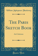 The Paris Sketch Book: Art Criticisms (Classic Reprint)