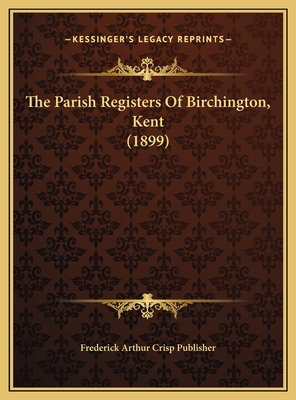 The Parish Registers of Birchington, Kent (1899) - Frederick Arthur Crisp Publisher
