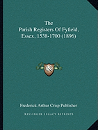 The Parish Registers Of Fyfield, Essex, 1538-1700 (1896)