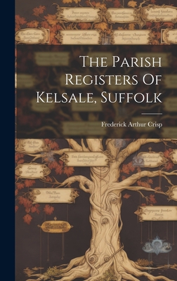 The Parish Registers Of Kelsale, Suffolk - Crisp, Frederick Arthur