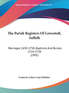 The Parish Registers Of Lowestoft, Suffolk: Marriages 1650-1750, Baptisms And Burials 1724-1750 (1901)