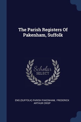 The Parish Registers Of Pakenham, Suffolk - Eng (Suffolk) Parish Pakenham (Creator), and Frederick Arthur Crisp (Creator)