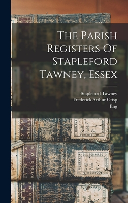 The Parish Registers Of Stapleford Tawney, Essex - Tawney, Stapleford, and (Parish), Eng, and Frederick Arthur Crisp (Creator)