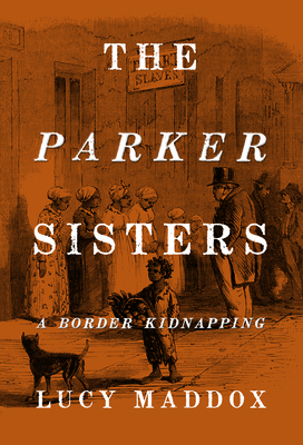 The Parker Sisters: A Border Kidnapping - Maddox, Lucy, Professor