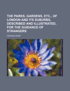 The Parks, Gardens, Etc., of London and Its Suburbs, Described and Illustrated, for the Guidance of Strangers