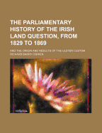 The Parliamentary History of the Irish Land Question, from 1829 to 1869: And the Origin and Results of the Ulster Custom