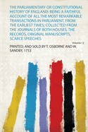 The Parliamentary or Constitutional History of England;: Being a Faithful Account of All the Most Remarkable Transactions in Parliament, from the Earliest Times. Collected from the Journals of Both Houses, the Records