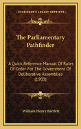 The Parliamentary Pathfinder: A Quick Reference Manual Of Rules Of Order For The Government Of Deliberative Assemblies (1903)