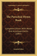 The Parochial Hymn Book: Complete Edition, With Words And Accompaniments (1897)