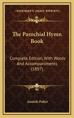 The Parochial Hymn Book: Complete Edition, with Words and Accompaniments (1897) - Police, Anatole (Editor)