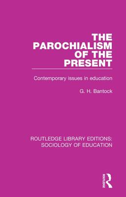 The Parochialism of the Present: Contemporary issues in education - Bantock, G H