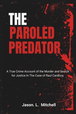 The Paroled Predator: A True Crime Account of the Murder and Search for Justice In The Case of Raul Cardoza. - Mitchell, Jason L