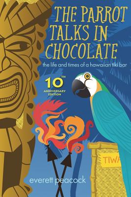 The Parrot Talks in Chocolate: The Life and Times of a Hawaiian TIKI Bar - Peacock, Everett