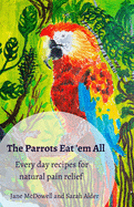 The Parrots Eat 'em All: Every day recipes for natural pain relief