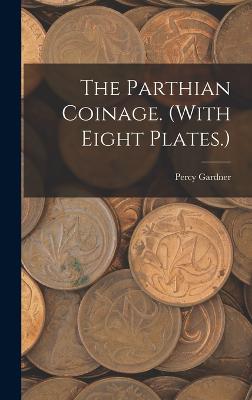 The Parthian Coinage. (With Eight Plates.) - Gardner, Percy