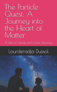 The Particle Quest: A Journey into the Heart of Matter: A Tale of Curiosity and Cosmic Discovery