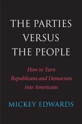The Parties Versus the People: How to Turn Republicans and Democrats Into Americans - Edwards, Mickey, Vice President