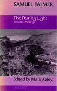 The Parting Light: Selected Writings of Samuel Palmer - Palmer, Samuel