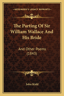 The Parting Of Sir William Wallace And His Bride: And Other Poems (1843)