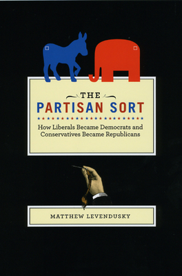 The Partisan Sort: How Liberals Became Democrats and Conservatives Became Republicans - Levendusky, Matthew