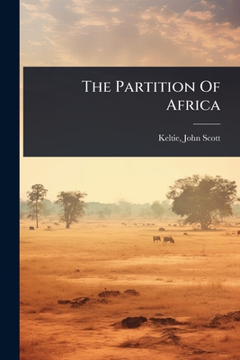 The Partition Of Africa - Keltie, John Scott 1840-1927 (Creator)