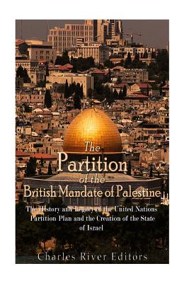 The Partition of the British Mandate of Palestine: The History and Legacy of the United Nations Partition Plan and the Creation of the State of Israel - Charles River