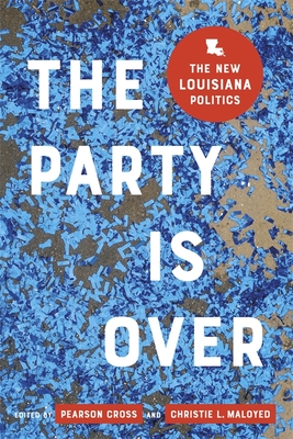 The Party Is Over: The New Louisiana Politics - Maloyed, Christie L (Editor), and Cross, Pearson (Editor), and Alford, Jeremy (Contributions by)