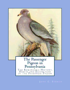 The Passenger Pigeon in Pennsylvania: The Remarkable History, Habits and Extinction of the Passenger Pigeon