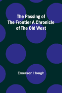 The Passing of the Frontier A Chronicle of the Old West