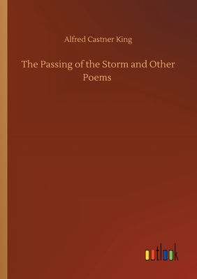 The Passing of the Storm and Other Poems - King, Alfred Castner