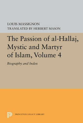 The Passion of Al-Hallaj, Mystic and Martyr of Islam, Volume 4: Biography and Index - Massignon, Louis